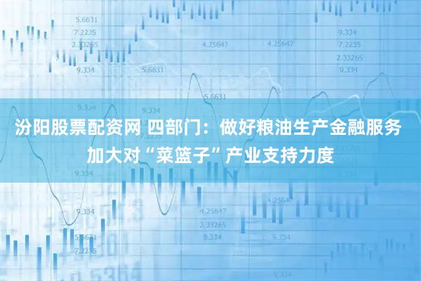 汾阳股票配资网 四部门：做好粮油生产金融服务 加大对“菜篮子”产业支持力度